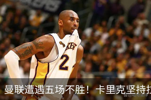 曼联遭遇五场不胜！卡里克坚持拉什福德遭质疑