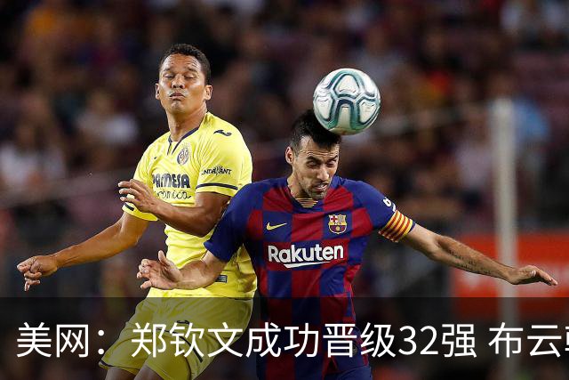 美网：郑钦文成功晋级32强 布云朝克特遗憾出局